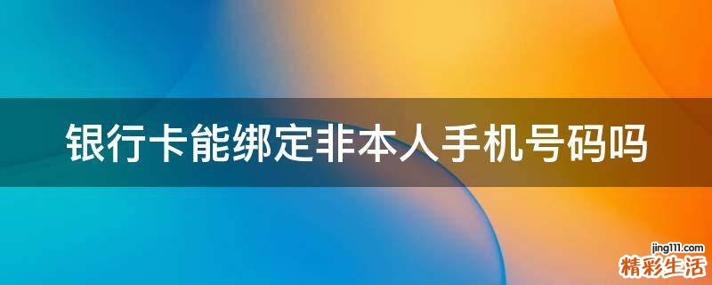 银行卡能绑定非本人手机号码吗