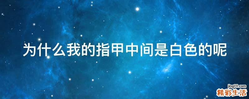 为什么我的指甲中间是白色的呢