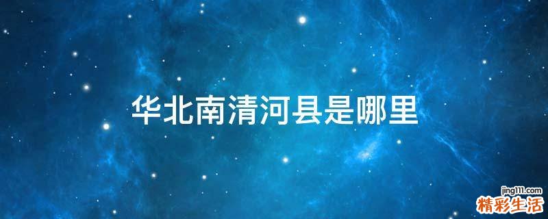 华北南清河县是哪里