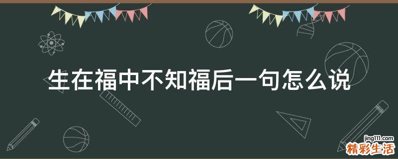生在福中不知福后一句怎么说