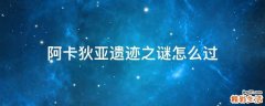 阿卡狄亚遗迹之谜怎么过