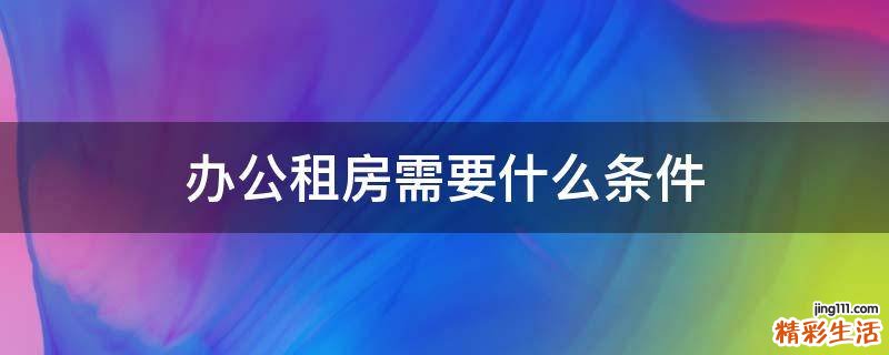 办公租房需要什么条件