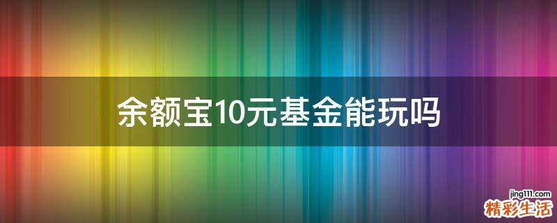 余额宝10元基金能玩吗