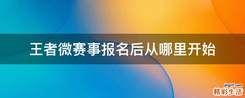 王者微赛事报名后从哪里开始