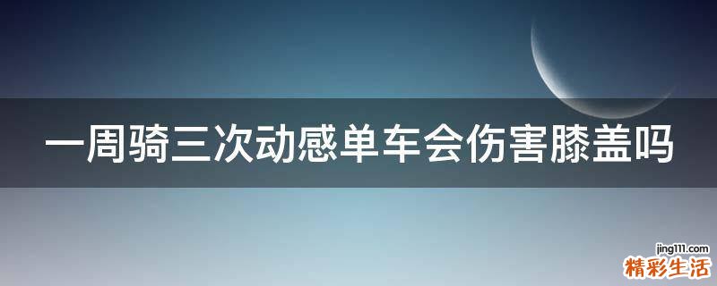 一周骑三次动感单车会伤害膝盖吗