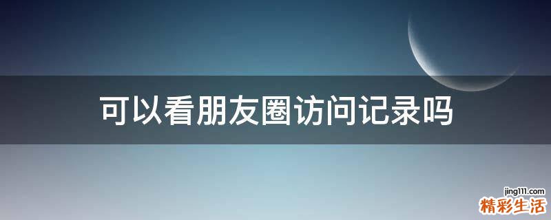 可以看朋友圈访问记录吗