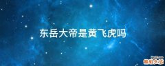 东岳大帝是黄飞虎吗