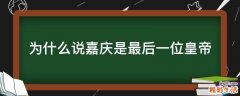 为什么说嘉庆是最后一位皇帝