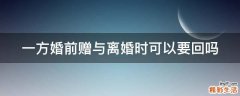 一方婚前赠与离婚时可以要回吗