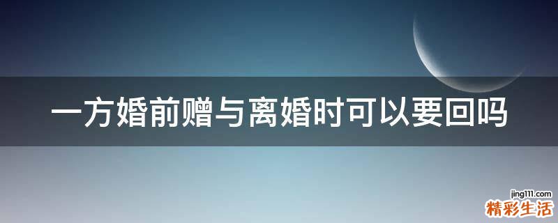 一方婚前赠与离婚时可以要回吗