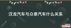汉龙汽车与众泰汽车什么关系