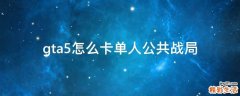 gta5怎么卡单人公共战局