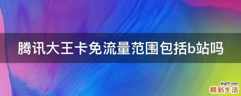 腾讯大王卡免流量范围包括b站吗