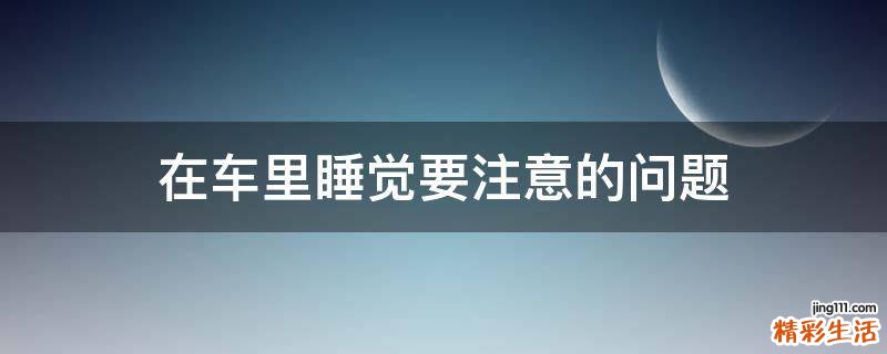 在车里睡觉要注意的问题