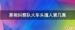 黑袍纠察队火车头撞人第几集