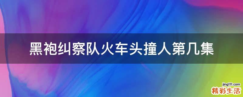 黑袍纠察队火车头撞人第几集