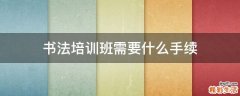 书法培训班需要什么手续