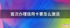 首次办理信用卡要怎么激活