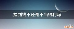捡到钱不还是不当得利吗