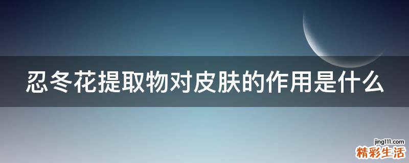 忍冬花提取物对皮肤的作用是什么