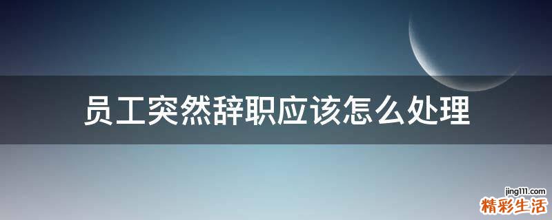 员工突然辞职应该怎么处理