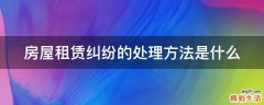 房屋租赁纠纷的处理方法是什么
