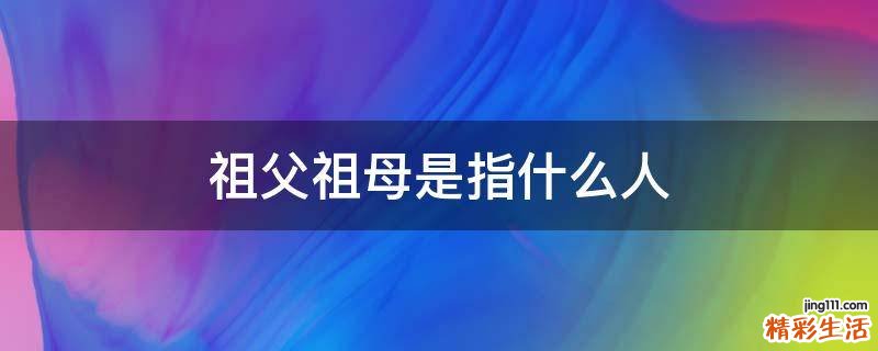 祖父祖母是指什么人