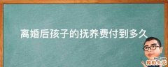 离婚后孩子的抚养费付到多久