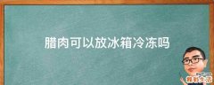 腊肉可以放冰箱冷冻吗