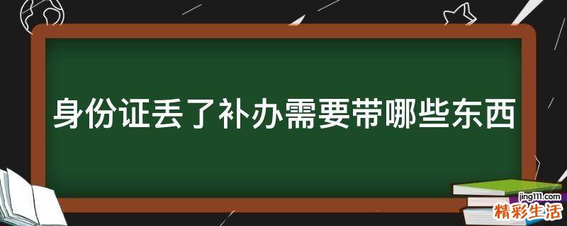 身份证丢了补办需要带哪些东西
