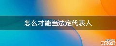 怎么才能当法定代表人