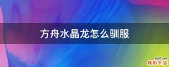 方舟水晶龙怎么驯服
