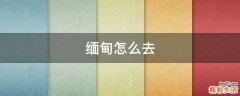 缅甸怎么去