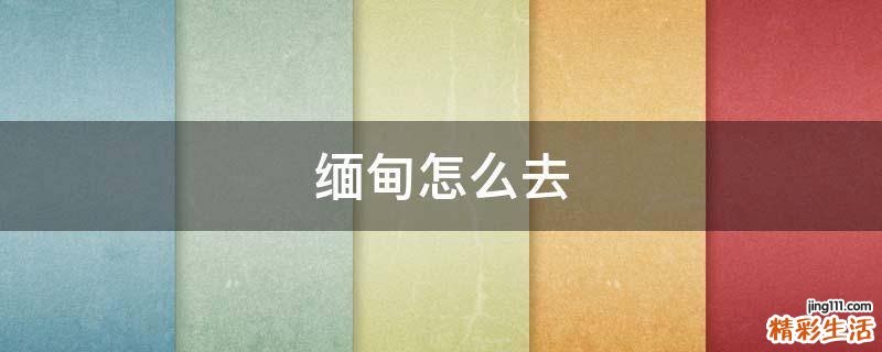 缅甸怎么去