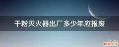 干粉灭火器出厂多少年应报废