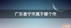 广东普宁市属于哪个市