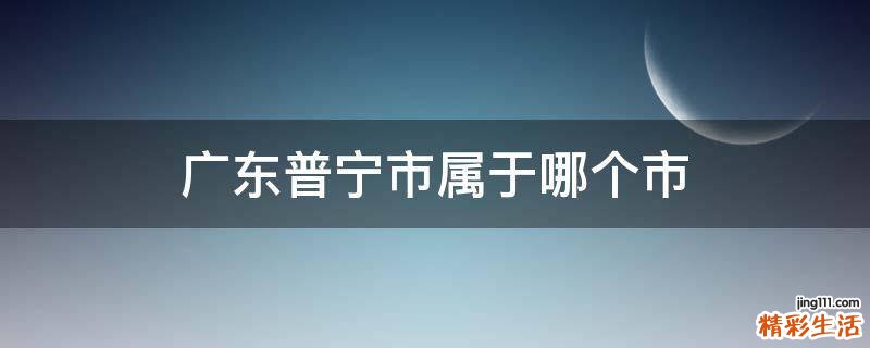 广东普宁市属于哪个市