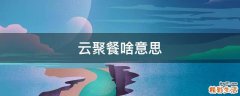 云聚餐啥意思