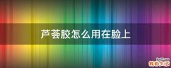 芦荟胶怎么用在脸上