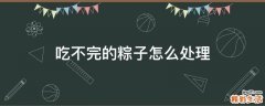 吃不完的粽子怎么处理