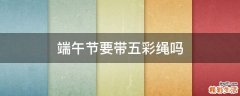端午节要带五彩绳吗