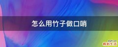怎么用竹子做口哨