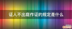 证人不出庭作证的规定是什么