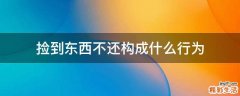 捡到东西不还构成什么行为