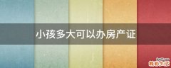 小孩多大可以办房产证