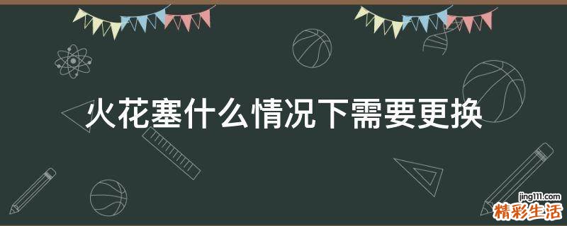 火花塞什么情况下需要更换