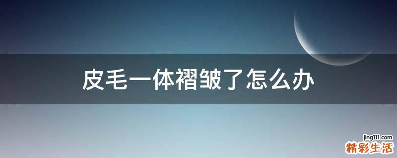 皮毛一体褶皱了怎么办