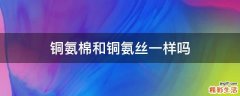 铜氨棉和铜氨丝一样吗