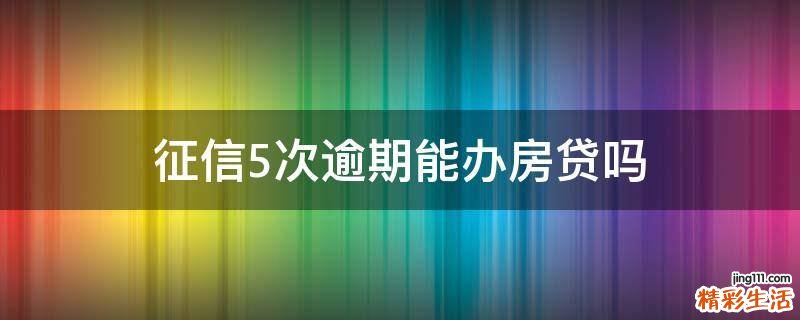 征信5次逾期能办房贷吗
