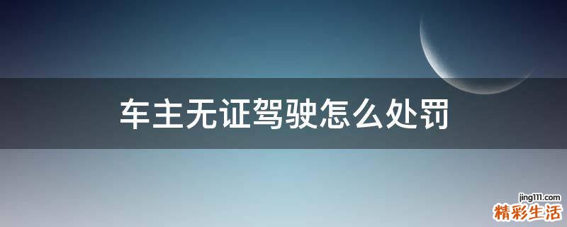 车主无证驾驶怎么处罚